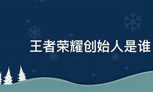 王者荣耀创始人简介人照片_王者荣耀的创始